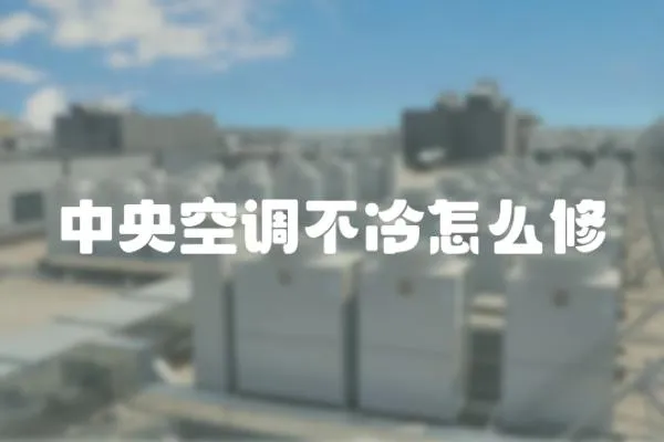中央空調(diào)不冷怎么修