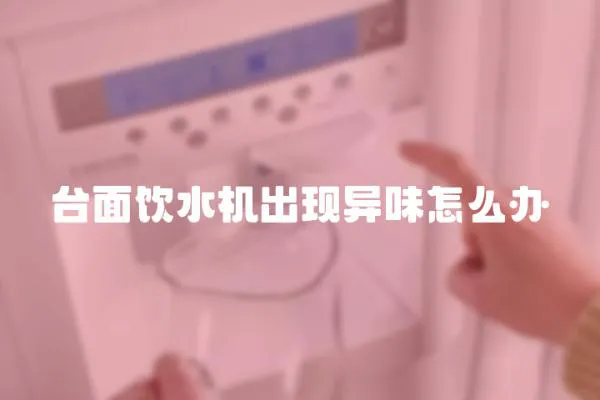 臺面飲水機出現異味怎么辦