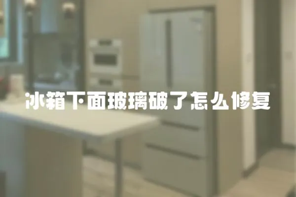 冰箱下面玻璃破了怎么修復