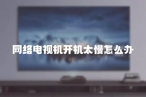 網絡電視機開機太慢怎么辦