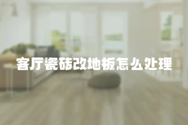 客廳瓷磚改地板怎么處理