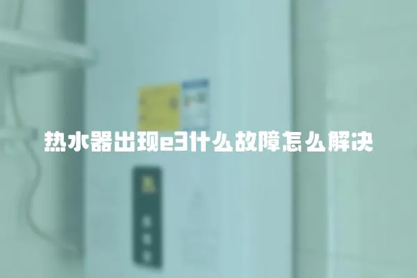 熱水器出現(xiàn)e3什么故障怎么解決