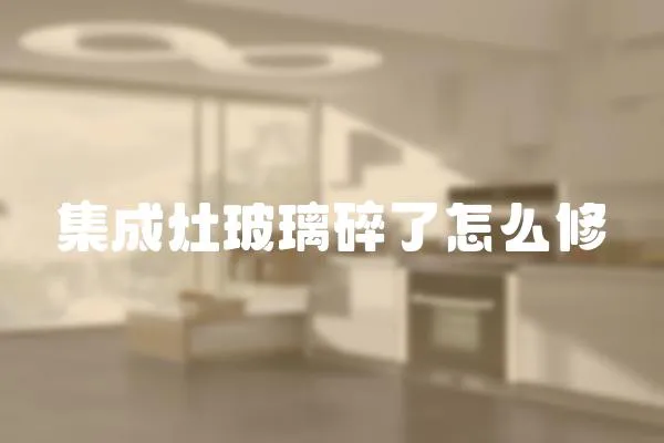 集成灶玻璃碎了怎么修