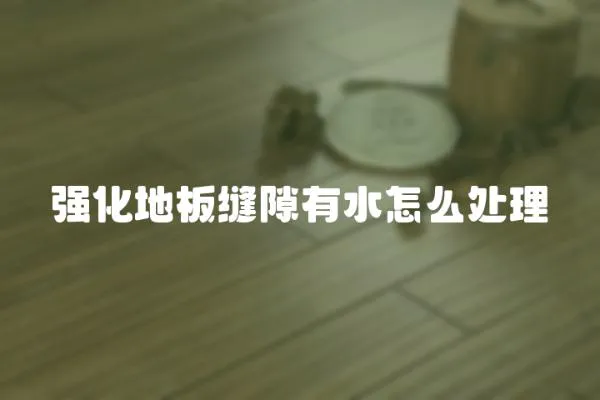 強化地板縫隙有水怎么處理