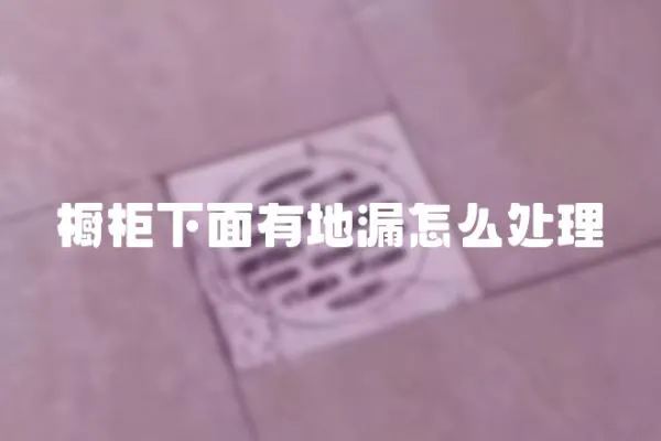 櫥柜下面有地漏怎么處理