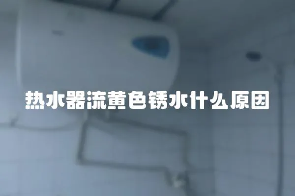 熱水器流黃色銹水什么原因
