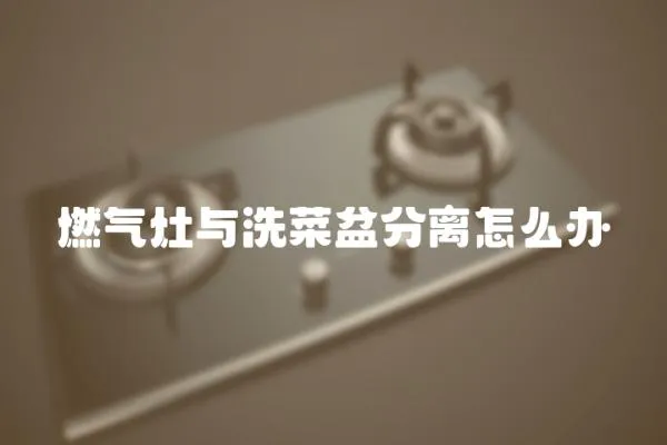 燃氣灶與洗菜盆分離怎么辦