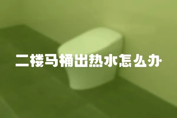 二樓馬桶出熱水怎么辦