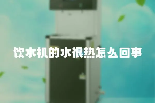 飲水機的水很熱怎么回事