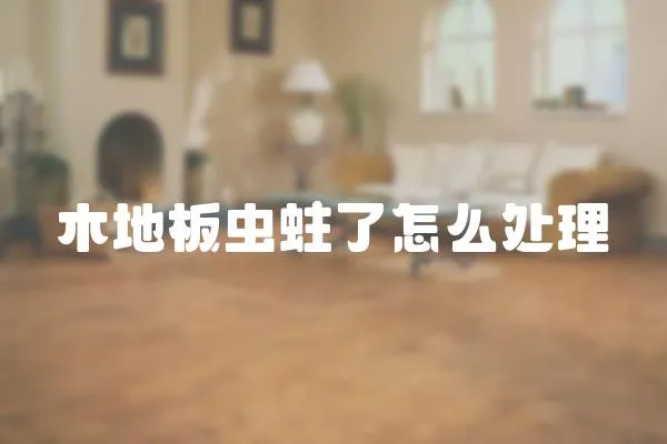 木地板蟲蛀了怎么處理