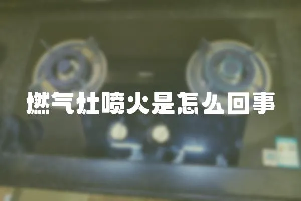 燃氣灶噴火是怎么回事