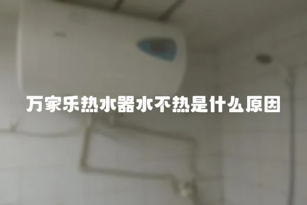 萬家樂熱水器水不熱是什么原因