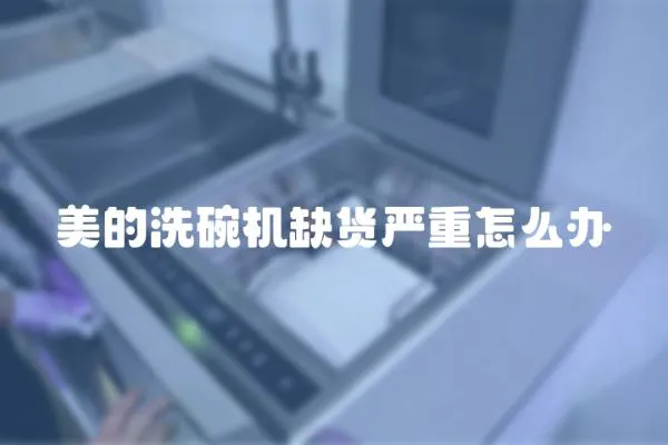 美的洗碗機缺貨嚴重怎么辦