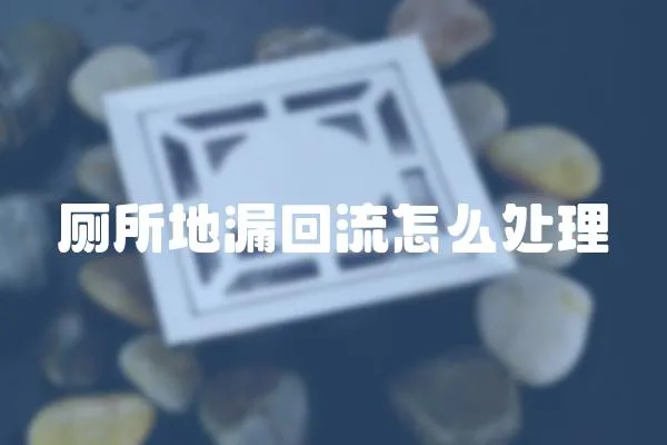 廁所地漏回流怎么處理