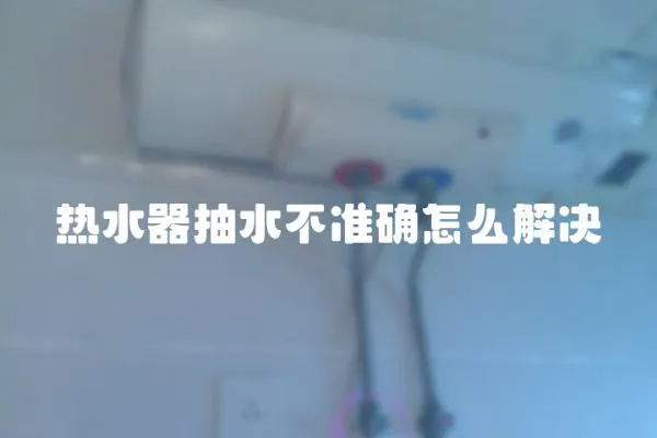 熱水器抽水不準確怎么解決