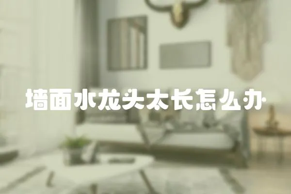 墻面水龍頭太長怎么辦