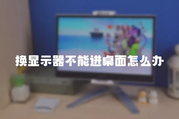 換顯示器不能進桌面怎么辦