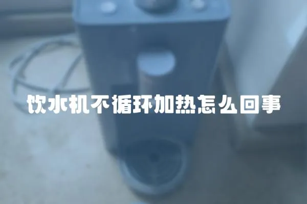 飲水機不循環加熱怎么回事