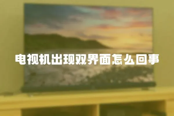 電視機(jī)出現(xiàn)雙界面怎么回事