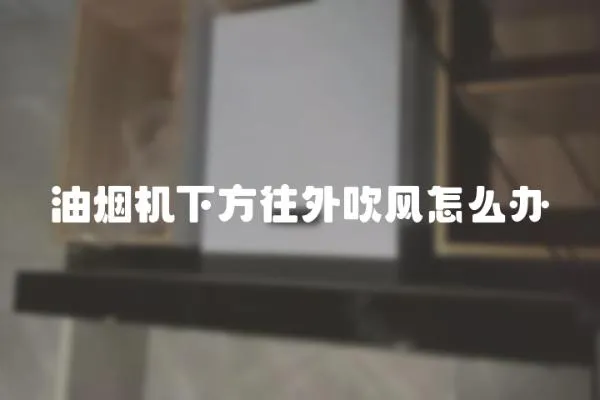 油煙機下方往外吹風怎么辦