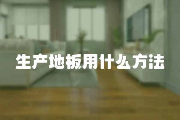 生產地板用什么方法