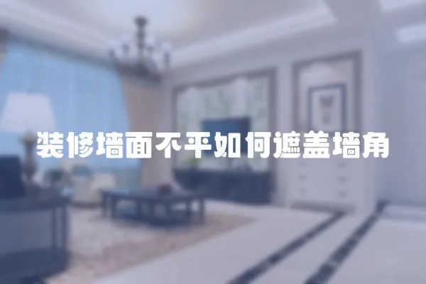 裝修墻面不平如何遮蓋墻角