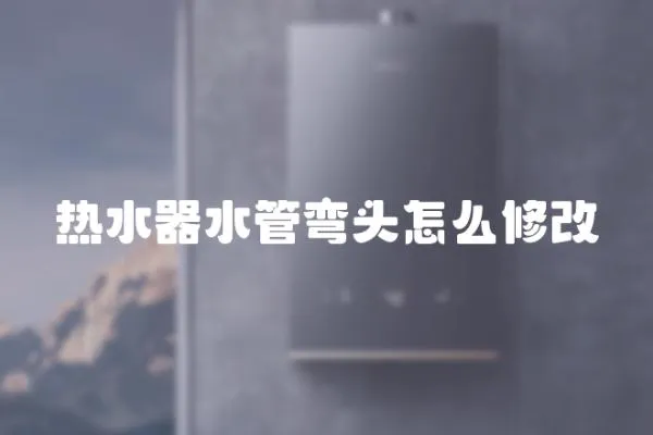 熱水器水管彎頭怎么修改