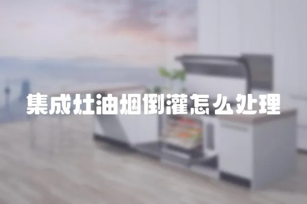 集成灶油煙倒灌怎么處理
