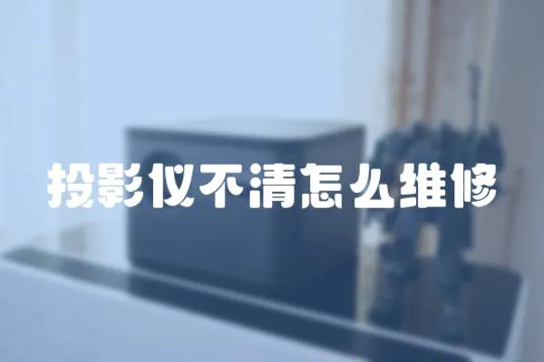 投影儀不清怎么維修