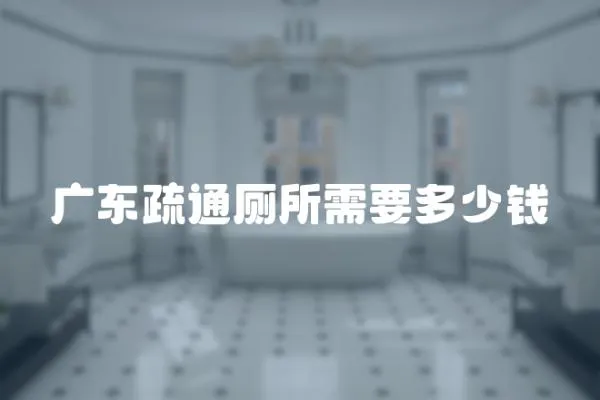 廣東疏通廁所需要多少錢
