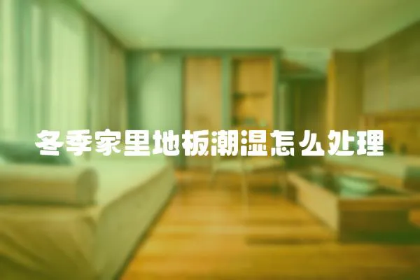 冬季家里地板潮濕怎么處理