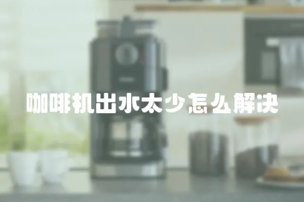 咖啡機出水太少怎么解決