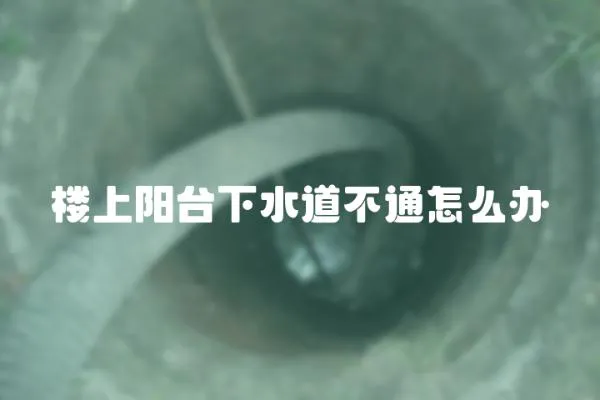 樓上陽臺下水道不通怎么辦