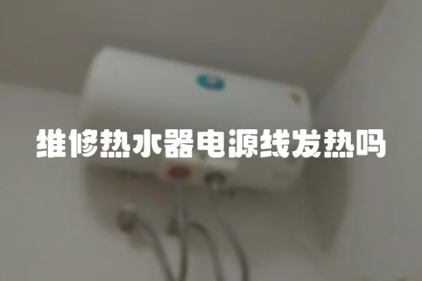 维修热水器电源线发热吗