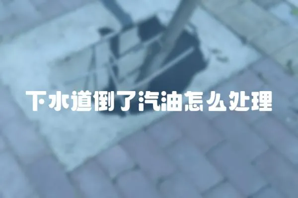 下水道倒了汽油怎么處理