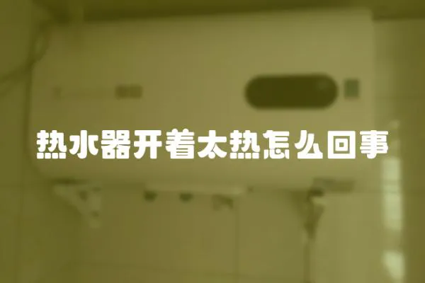 熱水器開著太熱怎么回事