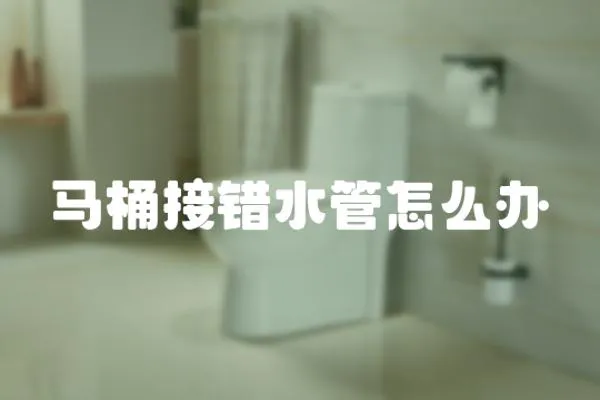 馬桶接錯(cuò)水管怎么辦