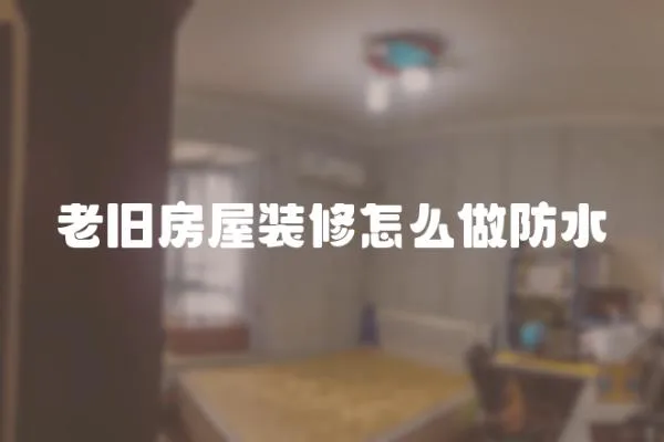 老舊房屋裝修怎么做防水