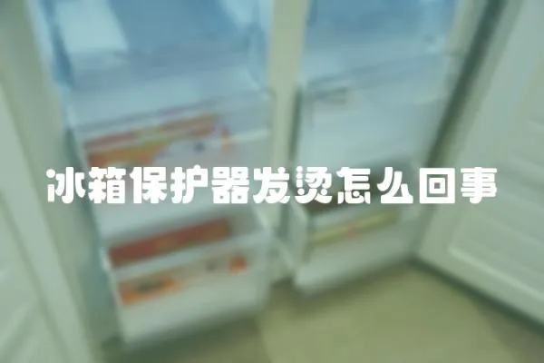 冰箱保護器發燙怎么回事
