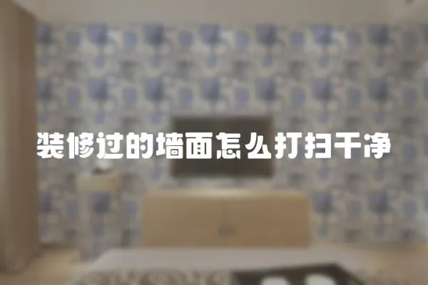 裝修過的墻面怎么打掃干凈