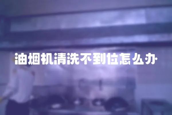 油煙機清洗不到位怎么辦