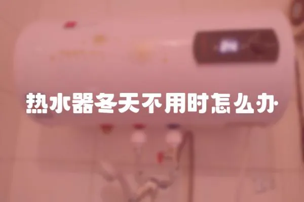 熱水器冬天不用時怎么辦