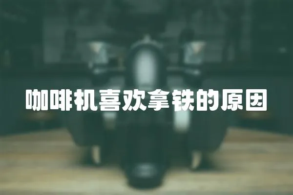 咖啡機喜歡拿鐵的原因