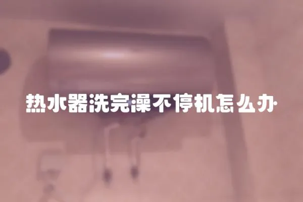 熱水器洗完澡不停機怎么辦