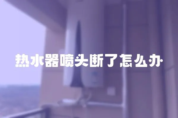 熱水器噴頭斷了怎么辦