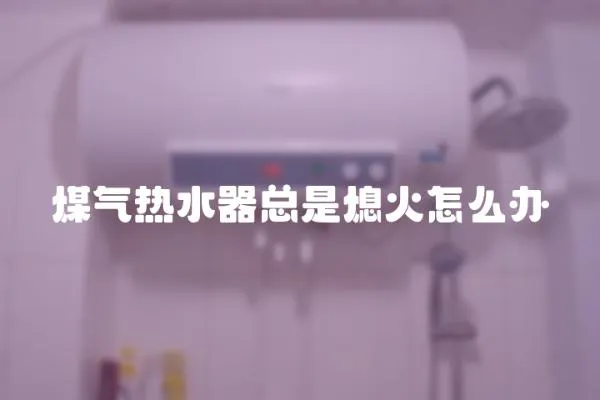 煤氣熱水器總是熄火怎么辦