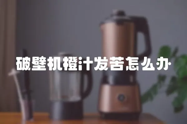 破壁機橙汁發苦怎么辦