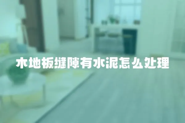 木地板縫隙有水泥怎么處理