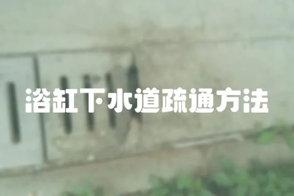 浴缸下水道疏通方法