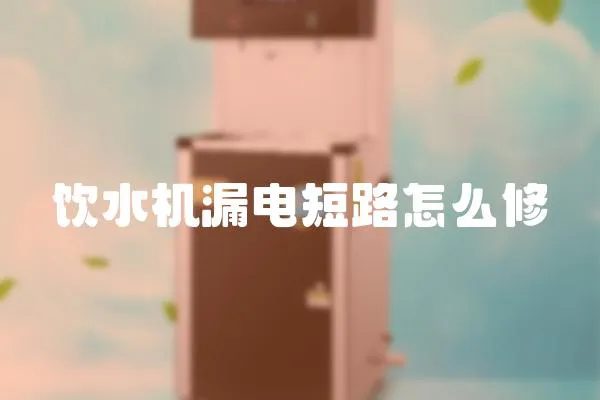 飲水機漏電短路怎么修